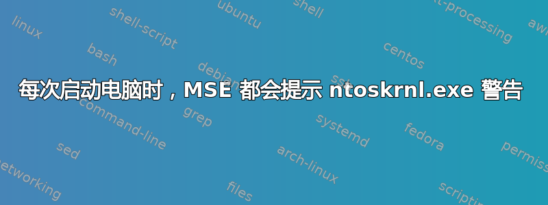 每次启动电脑时，MSE 都会提示 ntoskrnl.exe 警告