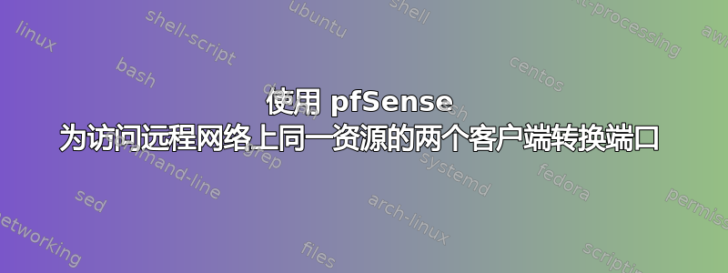 使用 pfSense 为访问远程网络上同一资源的两个客户端转换端口