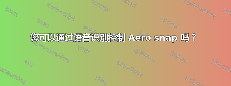 您可以通过语音识别控制 Aero snap 吗？