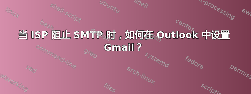 当 ISP 阻止 SMTP 时，如何在 Outlook 中设置 Gmail？