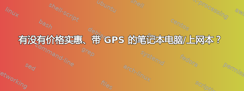 有没有价格实惠、带 GPS 的笔记本电脑/上网本？