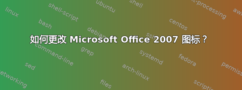 如何更改 Microsoft Office 2007 图标？