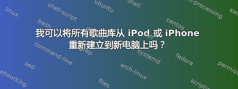 我可以将所有歌曲库从 iPod 或 iPhone 重新建立到新电脑上吗？