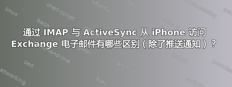 通过 IMAP 与 ActiveSync 从 iPhone 访问 Exchange 电子邮件有哪些区别（除了推送通知）？