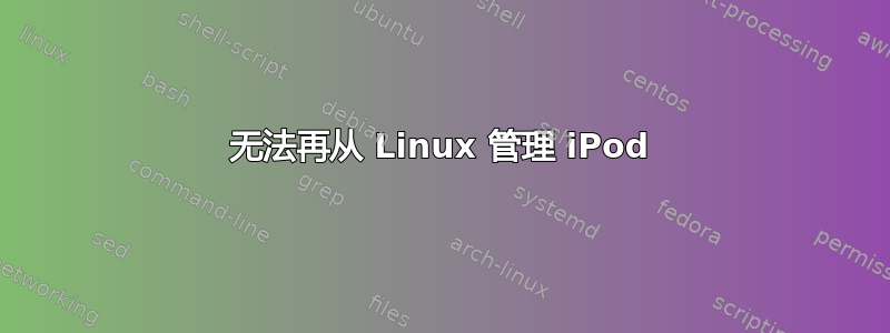 无法再从 Linux 管理 iPod