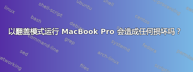 以翻盖模式运行 MacBook Pro 会造成任何损坏吗？