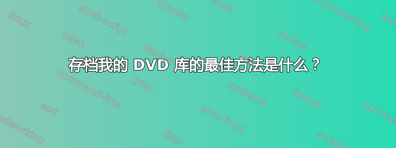 存档我的 DVD 库的最佳方法是什么？