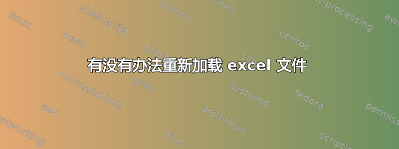 有没有办法重新加载 excel 文件