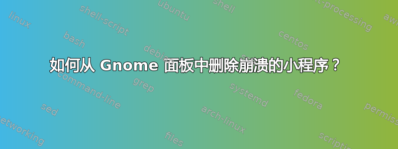 如何从 Gnome 面板中删除崩溃的小程序？