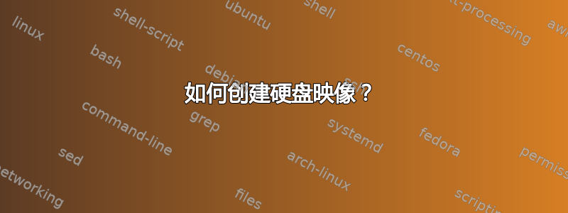 如何创建硬盘映像？