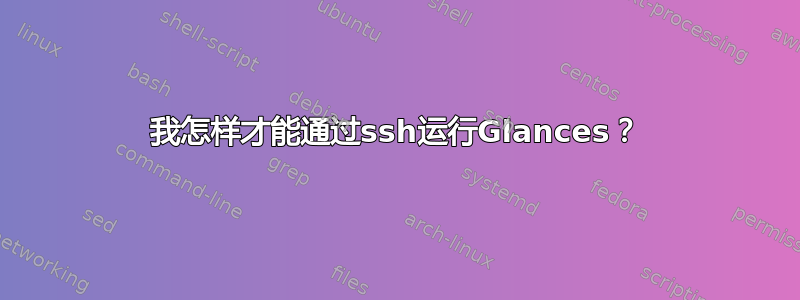 我怎样才能通过ssh运行Glances？