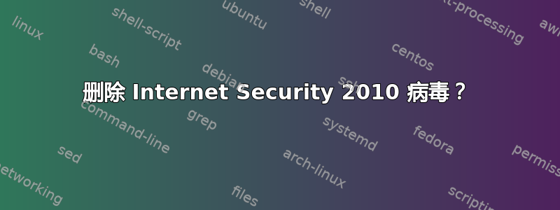 删除 Internet Security 2010 病毒？