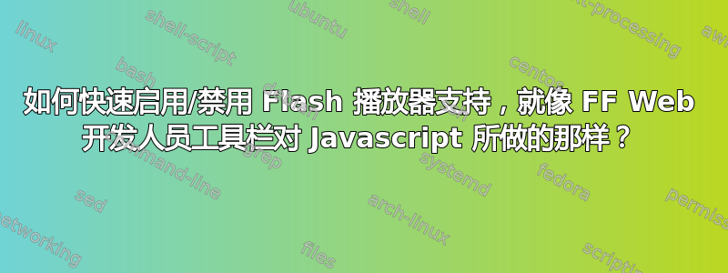 如何快速启用/禁用 Flash 播放器支持，就像 FF Web 开发人员工具栏对 Javascript 所做的那样？