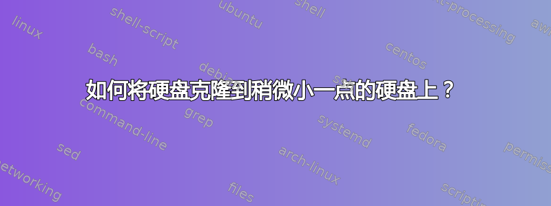 如何将硬盘克隆到稍微小一点的硬盘上？