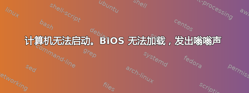 计算机无法启动。BIOS 无法加载，发出嗡嗡声