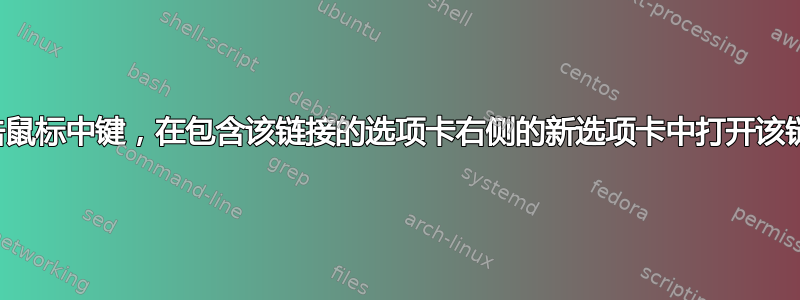 单击鼠标中键，在包含该链接的选项卡右侧的新选项卡中打开该链接