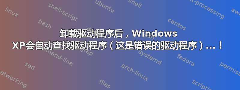 卸载驱动程序后，Windows XP会自动查找驱动程序（这是错误的驱动程序）...！