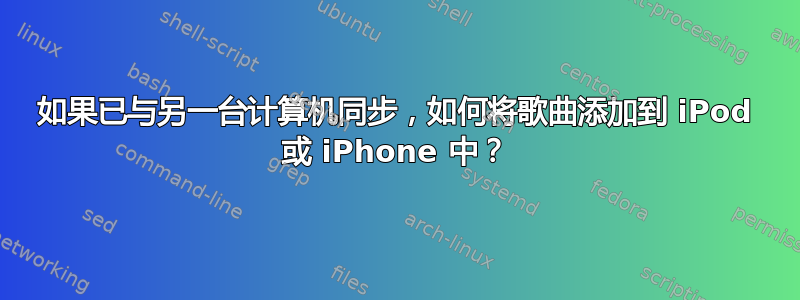 如果已与另一台计算机同步，如何将歌曲添加到 iPod 或 iPhone 中？