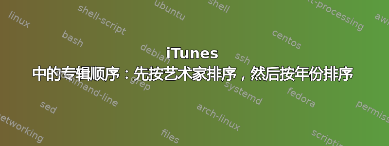 iTunes 中的专辑顺序：先按艺术家排序，然后按年份排序