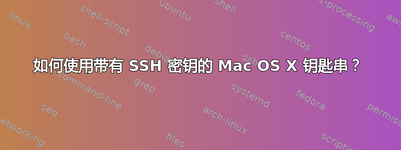 如何使用带有 SSH 密钥的 Mac OS X 钥匙串？