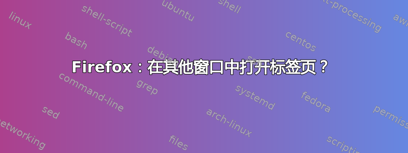 Firefox：在其他窗口中打开标签页？