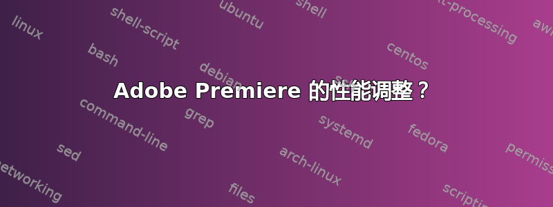 Adobe Premiere 的性能调整？