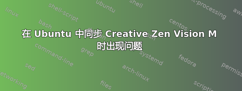 在 Ubuntu 中同步 Creative Zen Vision M 时出现问题