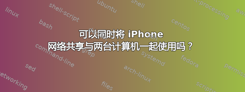 可以同时将 iPhone 网络共享与两台计算机一起使用吗？