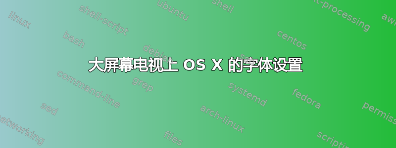 大屏幕电视上 OS X 的字体设置