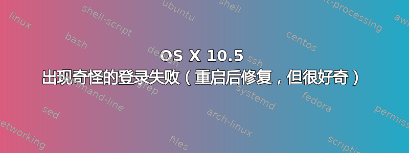 OS X 10.5 出现奇怪的登录失败（重启后修复，但很好奇）