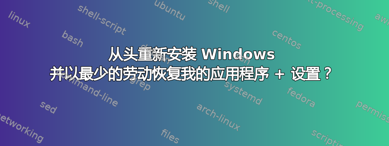 从头重新安装 Windows 并以最少的劳动恢复我的应用程序 + 设置？