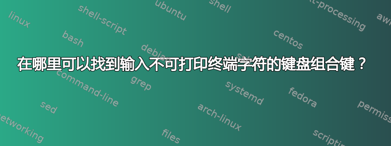 在哪里可以找到输入不可打印终端字符的键盘组合键？