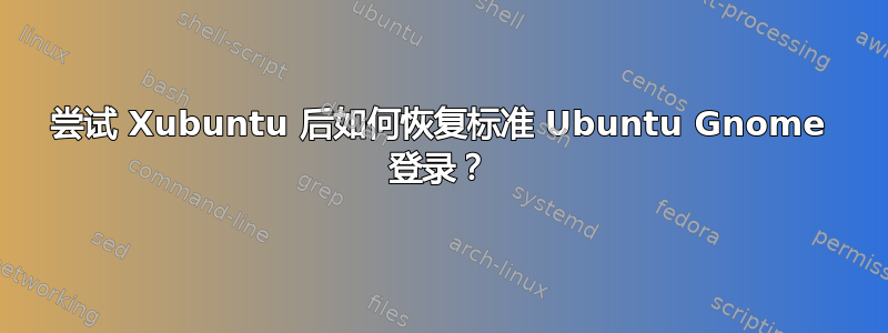 尝试 Xubuntu 后如何恢复标准 Ubuntu Gnome 登录？