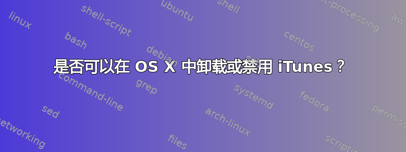 是否可以在 OS X 中卸载或禁用 iTunes？