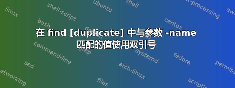 在 find [duplicate] 中与参数 -name 匹配的值使用双引号