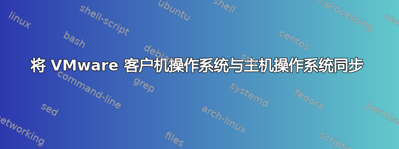 将 VMware 客户机操作系统与主机操作系统同步