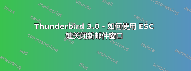 Thunderbird 3.0 - 如何使用 ESC 键关闭新邮件窗口