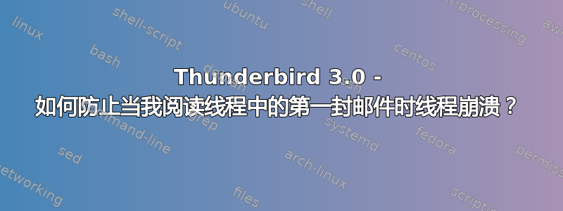 Thunderbird 3.0 - 如何防止当我阅读线程中的第一封邮件时线程崩溃？