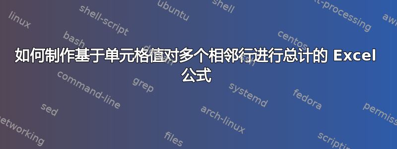 如何制作基于单元格值对多个相邻行进行总计的 Excel 公式