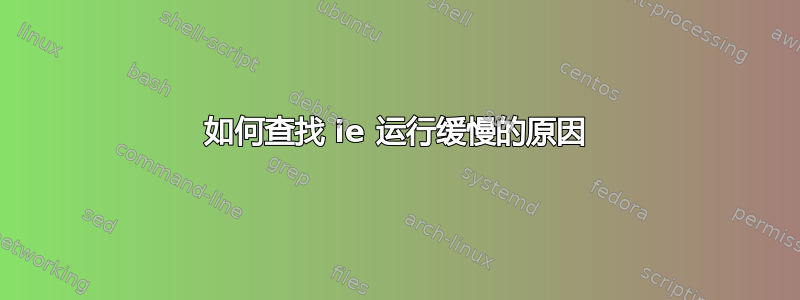 如何查找 ie 运行缓慢的原因