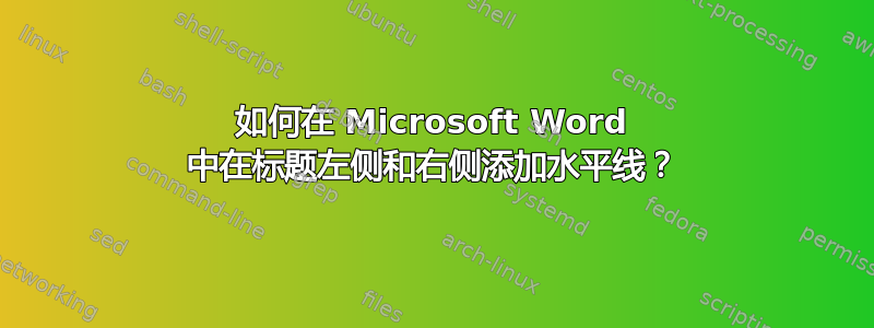 如何在 Microsoft Word 中在标题左侧和右侧添加水平线？