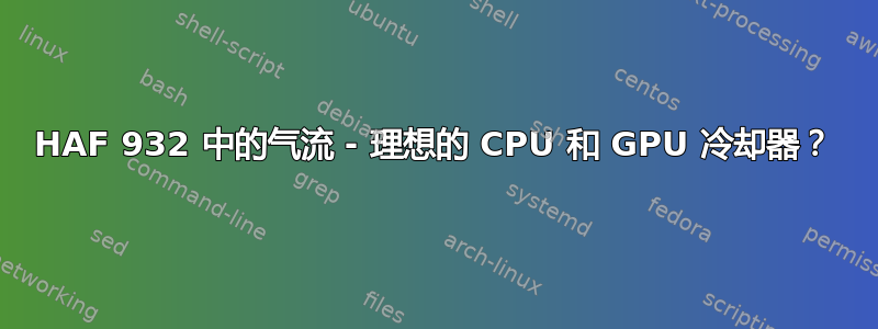 HAF 932 中的气流 - 理想的 CPU 和 GPU 冷却器？