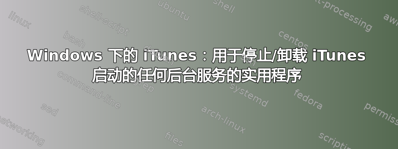 Windows 下的 iTunes：用于停止/卸载 iTunes 启动的任何后台服务的实用程序