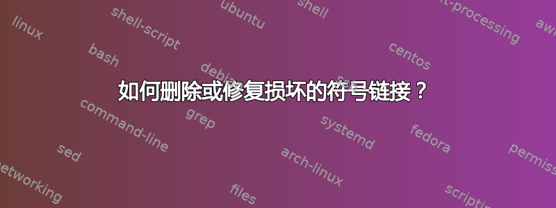 如何删除或修复损坏的符号链接？