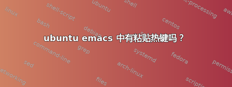 ubuntu emacs 中有粘贴热键吗？