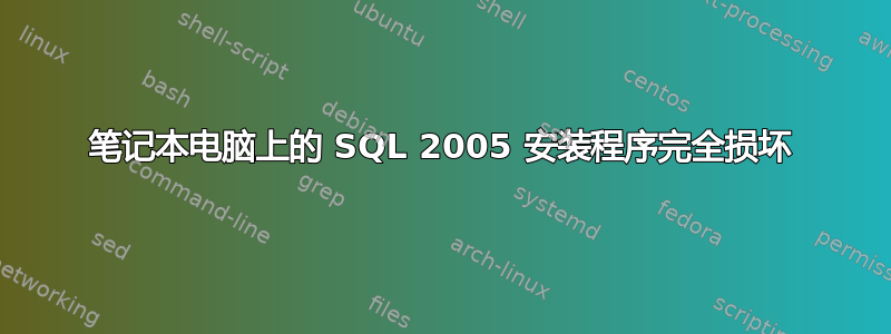 笔记本电脑上的 SQL 2005 安装程序完全损坏