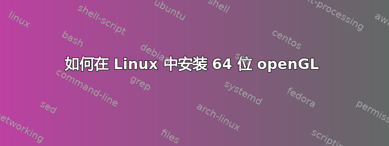 如何在 Linux 中安装 64 位 openGL