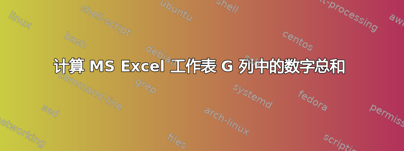 计算 MS Excel 工作表 G 列中的数字总和