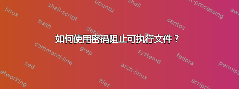 如何使用密码阻止可执行文件？