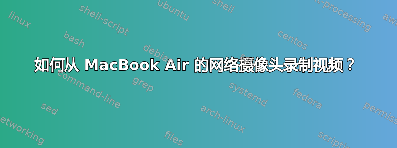 如何从 MacBook Air 的网络摄像头录制视频？